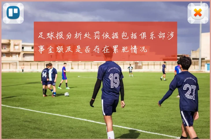 足球报分析处罚依据包括俱乐部涉事金额及是否存在累犯情况