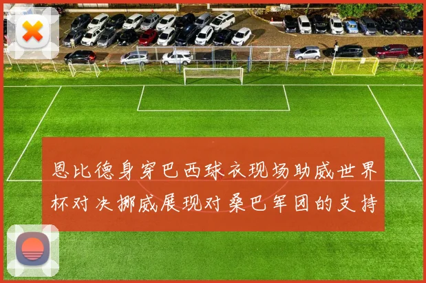 恩比德身穿巴西球衣现场助威世界杯对决挪威展现对桑巴军团的支持
