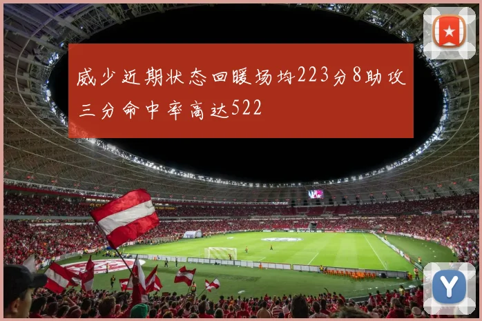 威少近期状态回暖场均223分8助攻三分命中率高达522