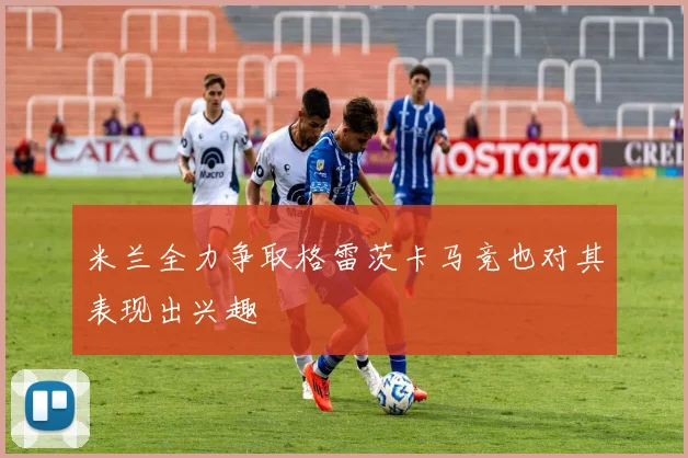 米兰全力争取格雷茨卡马竞也对其表现出兴趣