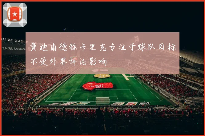 费迪南德称卡里克专注于球队目标不受外界评论影响
